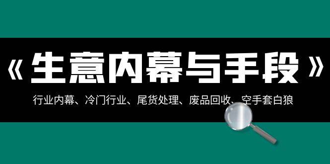 图片[1]-生意内幕·与手段：行业内幕、冷门行业、尾货处理、废品回收、空手套白狼（全集）-易创网