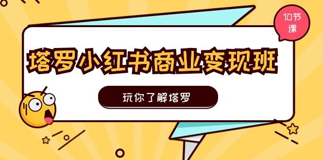 图片[1]-塔罗小红书商业变现实操班，玩你了解塔罗，玩转小红书塔罗变现（10节课）-最新项目