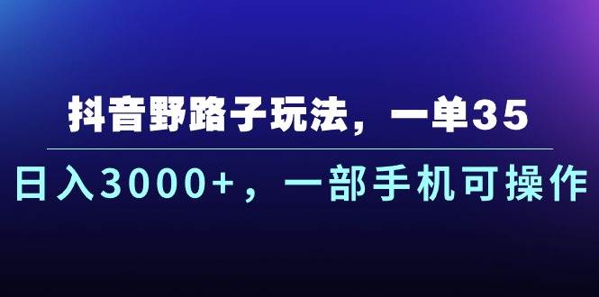 图片[1]-抖音野路子玩法，一单35.日入3000+，一部手机可操作-最新项目