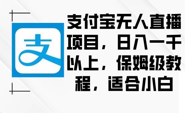 图片[1]-支付宝无人直播项目，日入一千以上，保姆级教程，适合小白-易创网