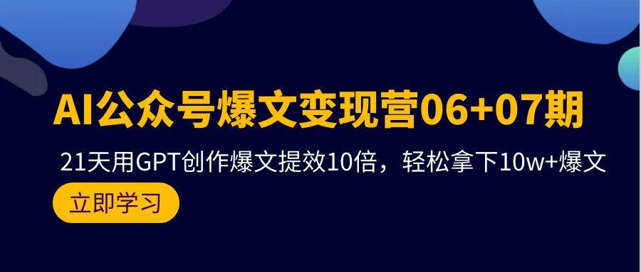 图片[1]-AI公众号爆文变现营06+07期，21天用GPT创作爆文提效10倍，轻松拿下10w+爆文-易创网