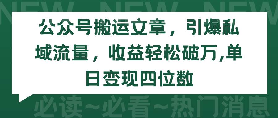 公众号搬运文章，引爆私域流量，收益轻松破万，单日变现四位数-最新项目