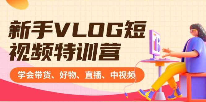 图片[1]-新手VLOG短视频特训营：学会带货、好物、直播、中视频、赚Q方法（16节课）-易创网