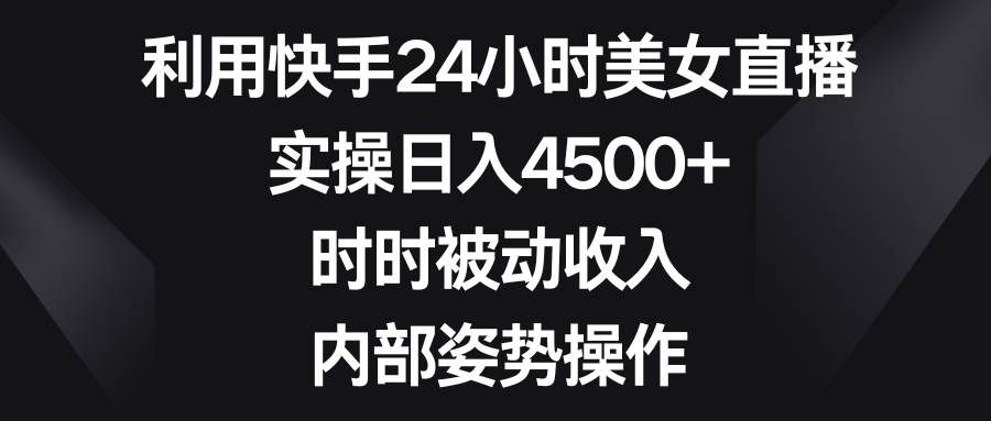 图片[1]-利用快手24小时美女直播，实操日入4500+，时时被动收入，内部姿势操作-易创网