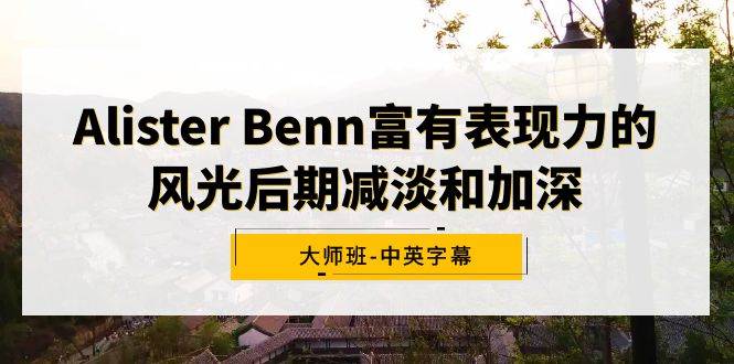 图片[1]-Alister Benn富有表现力的风光后期减淡和加深大师班-中英字幕-易创网