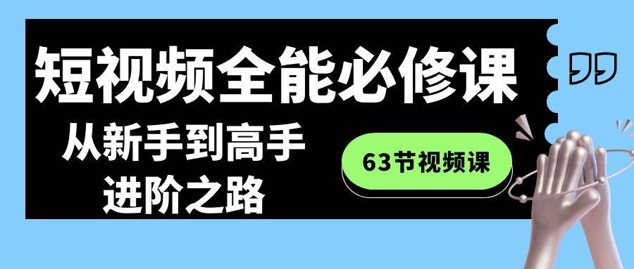 图片[1]-短视频-全能必修课程：从新手到高手进阶之路（63节视频课）-易创网