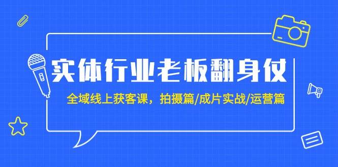 图片[1]-实体行业老板翻身仗：全域-线上获客课，拍摄篇/成片实战/运营篇（20节课）-易创网