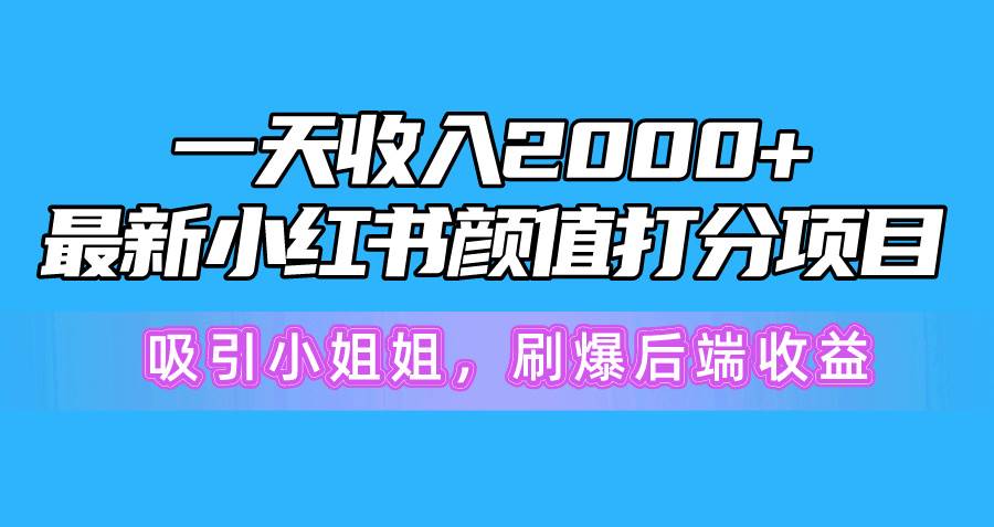 图片[1]-一天收入2000+，最新小红书颜值打分项目，吸引小姐姐，刷爆后端收益-最新项目