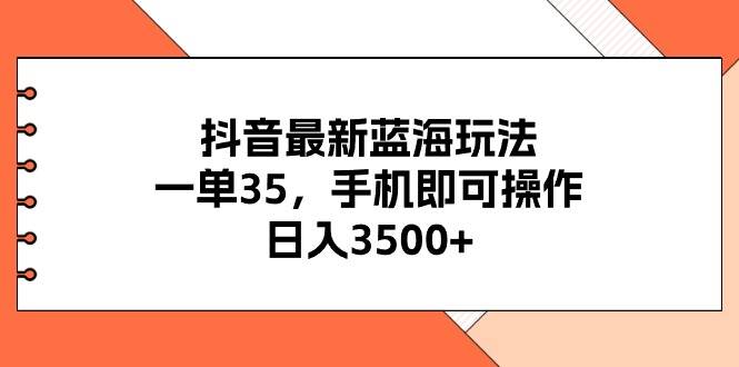 图片[1]-抖音最新蓝海玩法，一单35，手机即可操作，日入3500+，不了解一下真是…-易创网