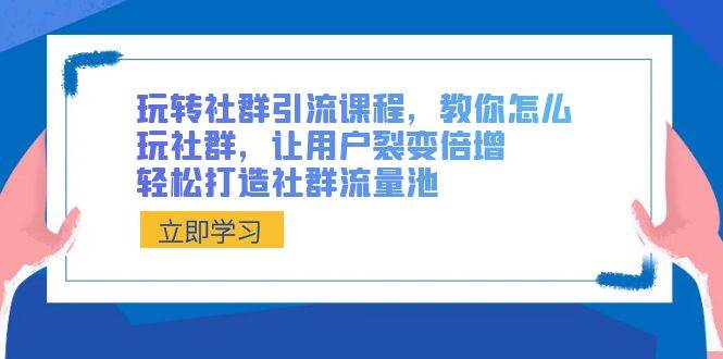 图片[1]-玩转社群 引流课程，教你怎么玩社群，让用户裂变倍增，轻松打造社群流量池-易创网