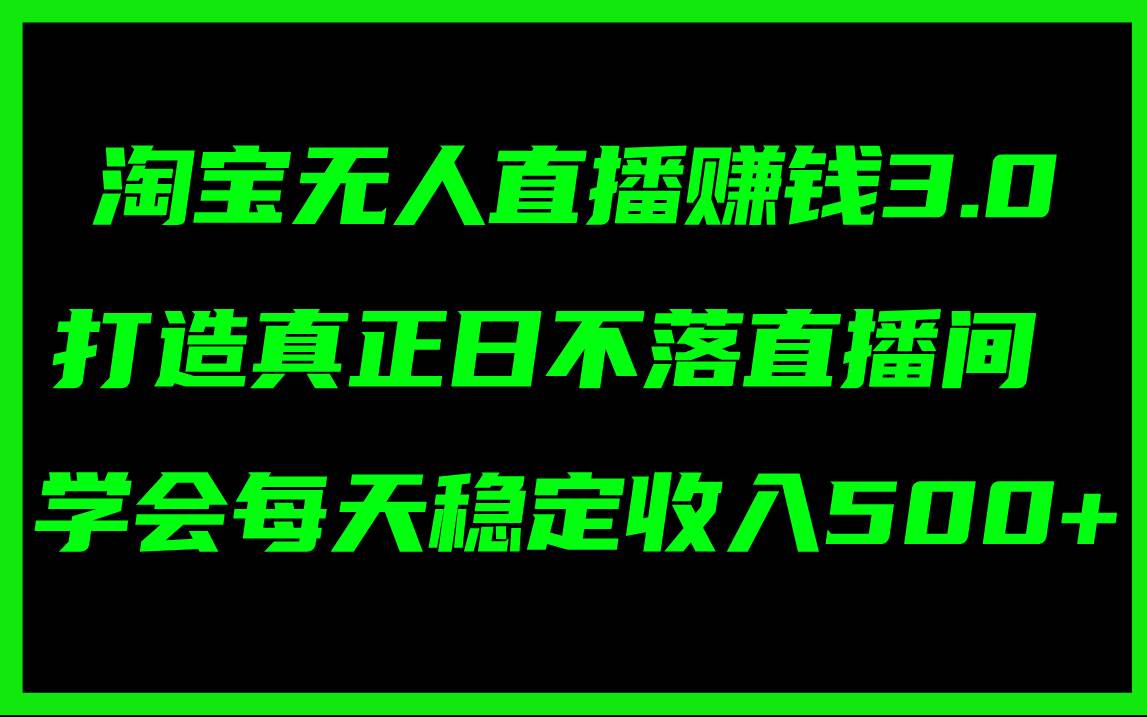 图片[1]-淘宝无人直播赚钱3.0，打造真正日不落直播间 ，学会每天稳定收入500+-最新项目