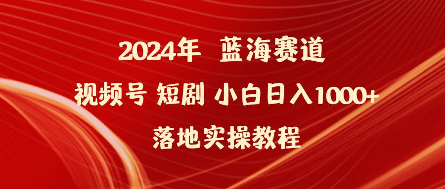 图片[1]-2024年蓝海赛道视频号短剧 小白日入1000+落地实操教程-易创网