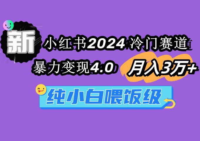 图片[1]-小红书2024冷门赛道 月入3万+ 暴力变现4.0 纯小白喂饭级-易创网