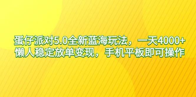 蛋仔派对5.0全新蓝海玩法，一天4000+，懒人稳定放单变现，手机平板即可…-起创副业网