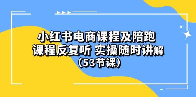 图片[1]-小红书电商课程陪跑课 课程反复听 实操随时讲解 （53节课）-最新项目