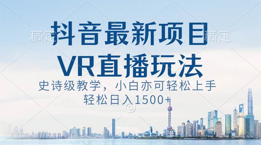 图片[1]-抖音最新VR直播玩法，史诗级教学，小白也可轻松上手，轻松日入1500+-最新项目