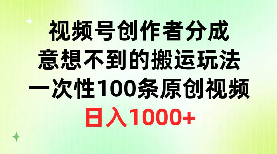 图片[1]-视频号创作者分成，意想不到的搬运玩法，一次性100条原创视频，日入1000+-易创网