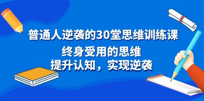 图片[1]-普通人逆袭的30堂思维训练课，终身受用的思维，提升认知，实现逆袭-易创网