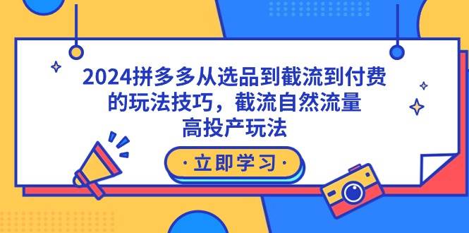 图片[1]-2024拼多多从选品到截流到付费的玩法技巧，截流自然流量玩法，高投产玩法-易创网