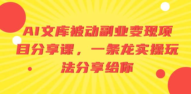 图片[1]-AI文库被动副业变现项目分享课，一条龙实操玩法分享给你-易创网