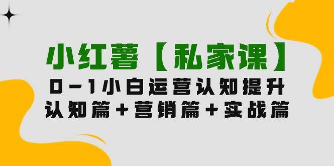 图片[1]-小红薯【私家课】0-1玩赚小红书内容营销，认知篇+营销篇+实战篇（11节课）-易创网