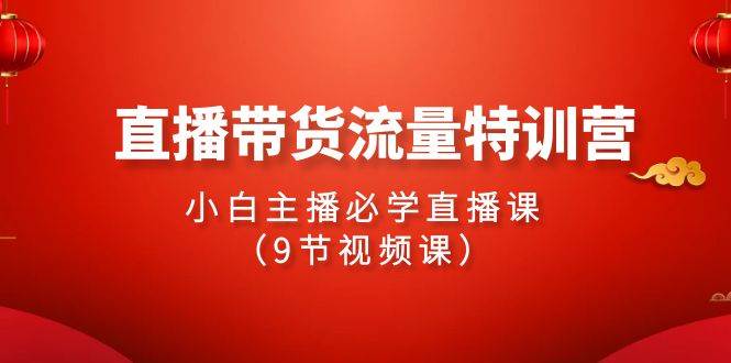 图片[1]-2024直播带货流量特训营，小白主播必学直播课（9节视频课）-易创网