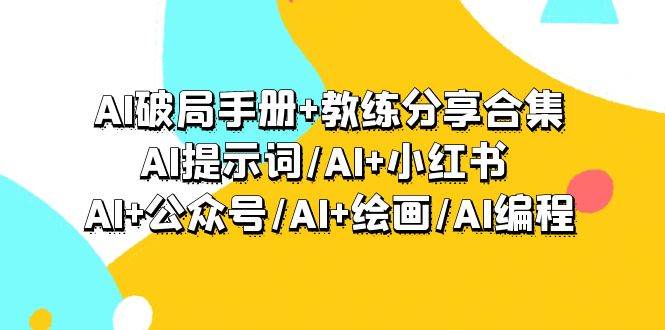 图片[1]-AI破局手册+教练分享合集：AI提示词/AI+小红书 /AI+公众号/AI+绘画/AI编程-最新项目