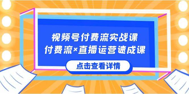 图片[1]-视频号付费流实战课，付费流×直播运营速成课，让你快速掌握视频号核心运..-最新项目