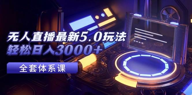 无人直播最新5.0玩法，轻松日入3000+-易创网