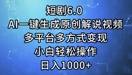 一键生成原创解说视频I，短剧6.0 AI，小白轻松操作，日入1000+，多平台多方式变现-易创网