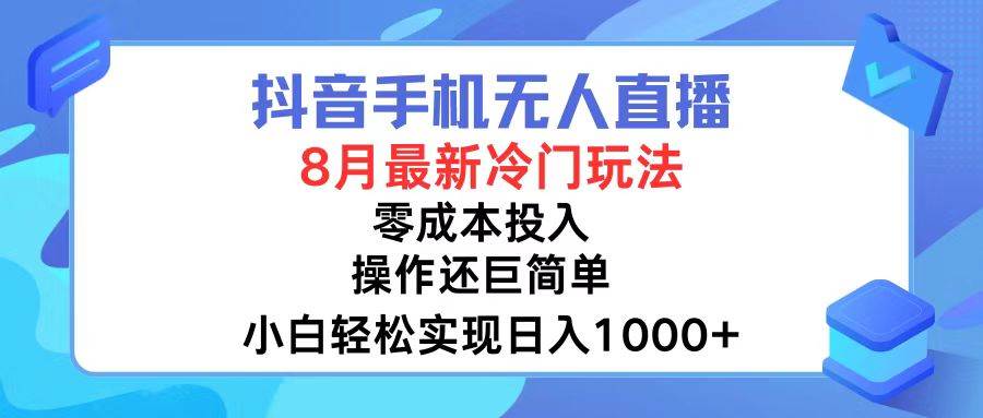 抖音手机无人直播，8月全新冷门玩法，小白轻松实现日入1000+，操作巨…-易创网