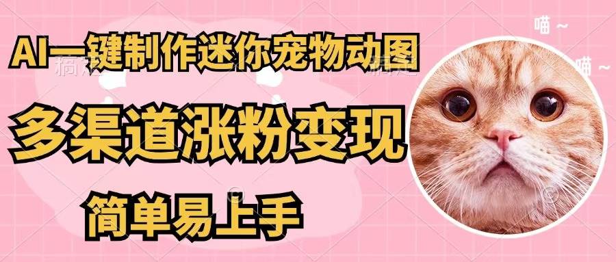 AI一键制作迷你宠物图，五分钟一个成品，多渠道变现，简单易上手-易创网