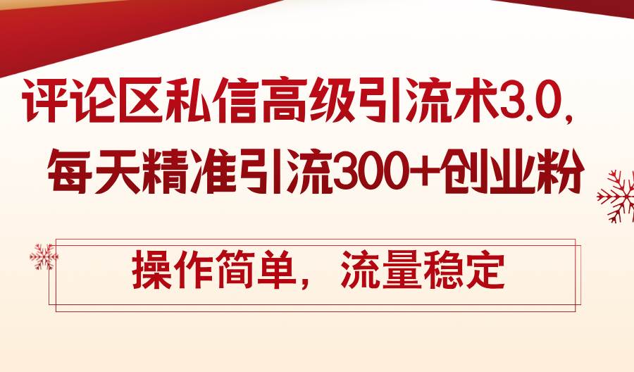 评论区私信高级引流术3.0，每天精准引流300+创业粉，操作简单，流量稳定-易创网