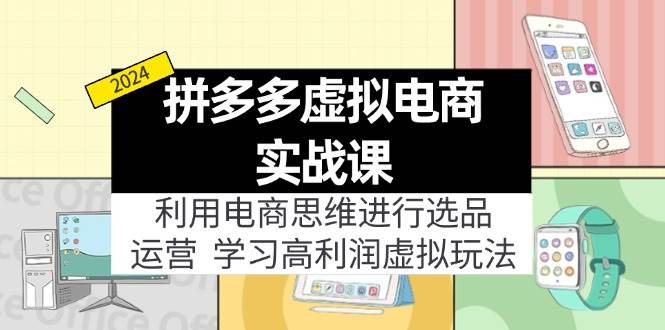 拼多多虚拟电商实战课：虚拟资源选品+运营，高利润虚拟玩法（更新14节）-易创网