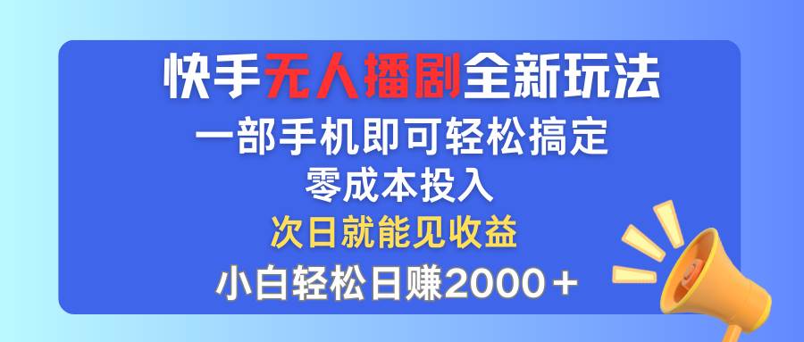 快手无人播剧全新玩法，一部手机就可以轻松搞定，零成本投入，小白轻松…-易创网