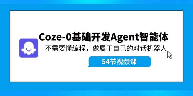 Coze-0基础开发 Agent智能体教程：不需要懂编程，做属于自己的对话机器人-易创网