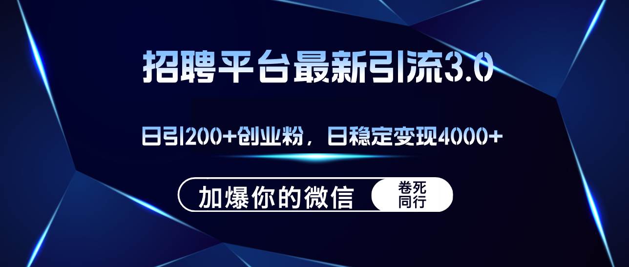 招聘平台日引流200+创业粉，加爆微信，日稳定变现4000+-最新项目