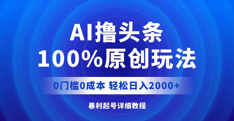 AI撸头条，100%原创玩法，0成本0门槛，轻松日入2000+-易创网