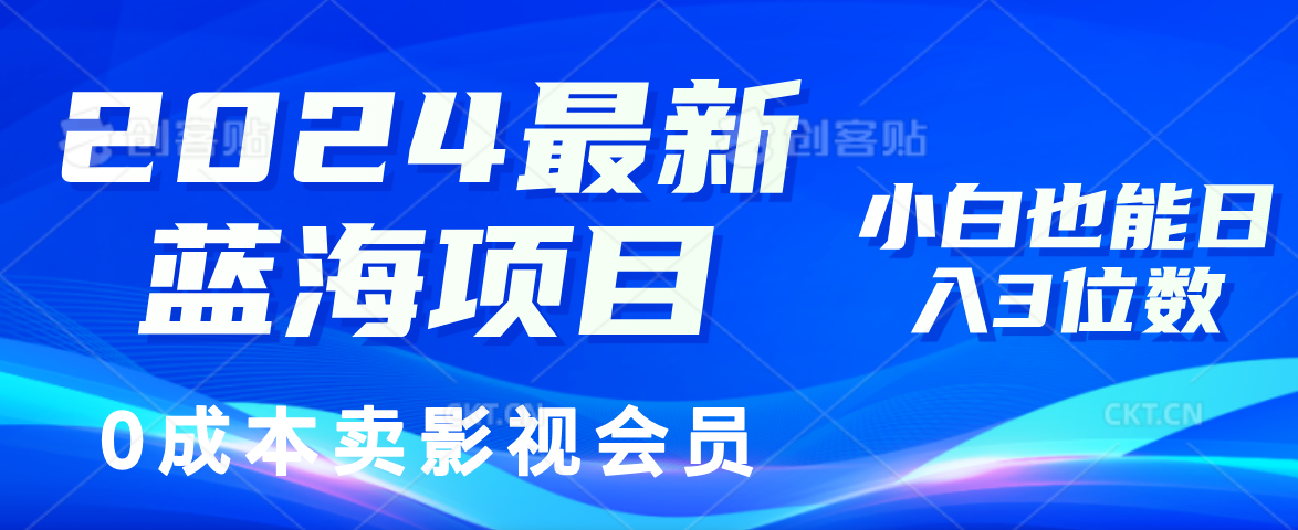 0成本卖影视会员，2024最新蓝海项目，小白也能日入3位数-易创网