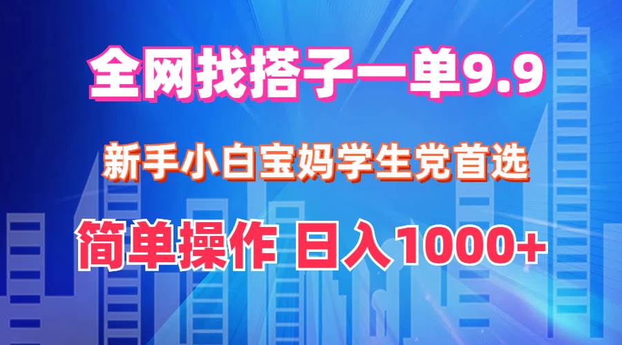 全网找搭子1单9.9 新手小白宝妈学生党首选 简单操作 日入1000+-易创网