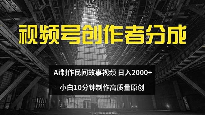 视频号创作者分成 ai制作民间故事 新手小白10分钟制作高质量视频 日入2000-易创网