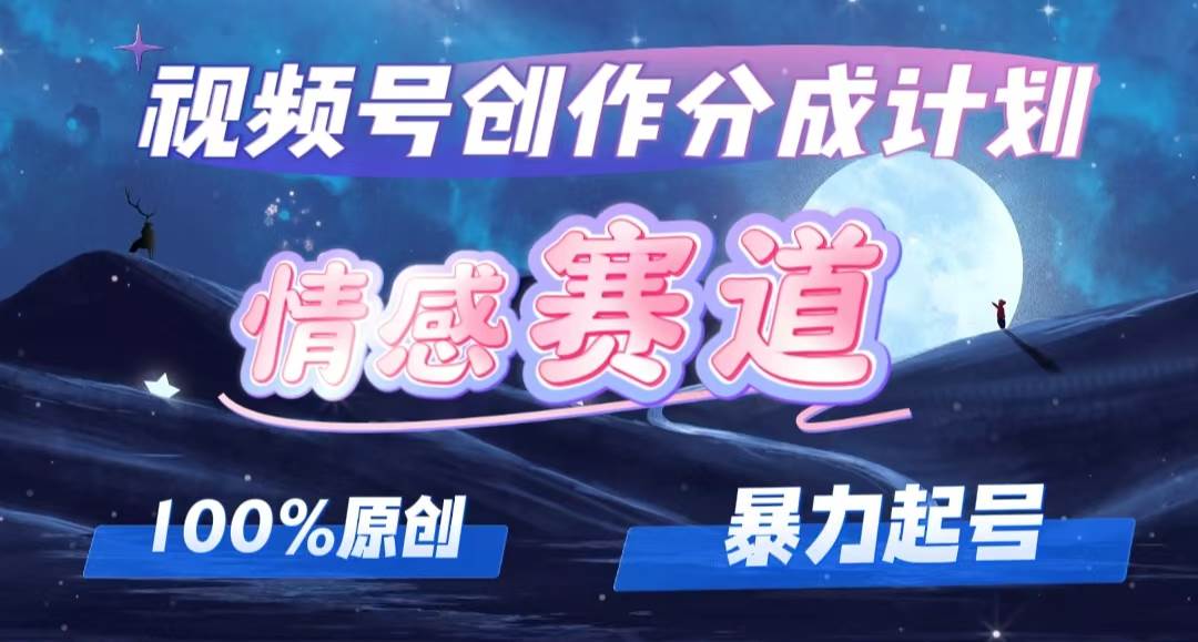 详解视频号创作者分成项目之情感赛道，暴力起号，可同步多平台，实现睡…-易创网