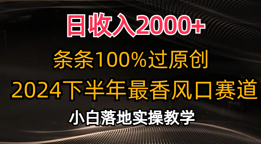 2024下半年最香风口赛道，小白轻松上手，日收入2000+，条条100%过原创-易创网