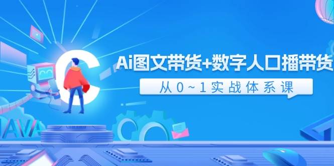 图片[1]-Ai 图文带货+数字人口播带货，从0~1实战体系课（43节）-最新项目