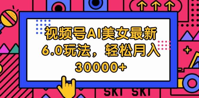 视频号AI美女最新6.0玩法，轻松月入30000+-易创网