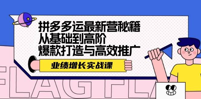 拼多多运最新营秘籍：业绩 增长实战课，从基础到高阶，爆款打造与高效推广-最新项目