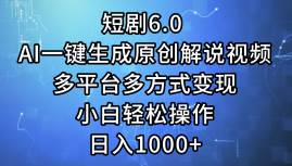 短剧6.0 AI一键生成原创解说视频，多平台多方式变现，小白轻松操作，日…-易创网