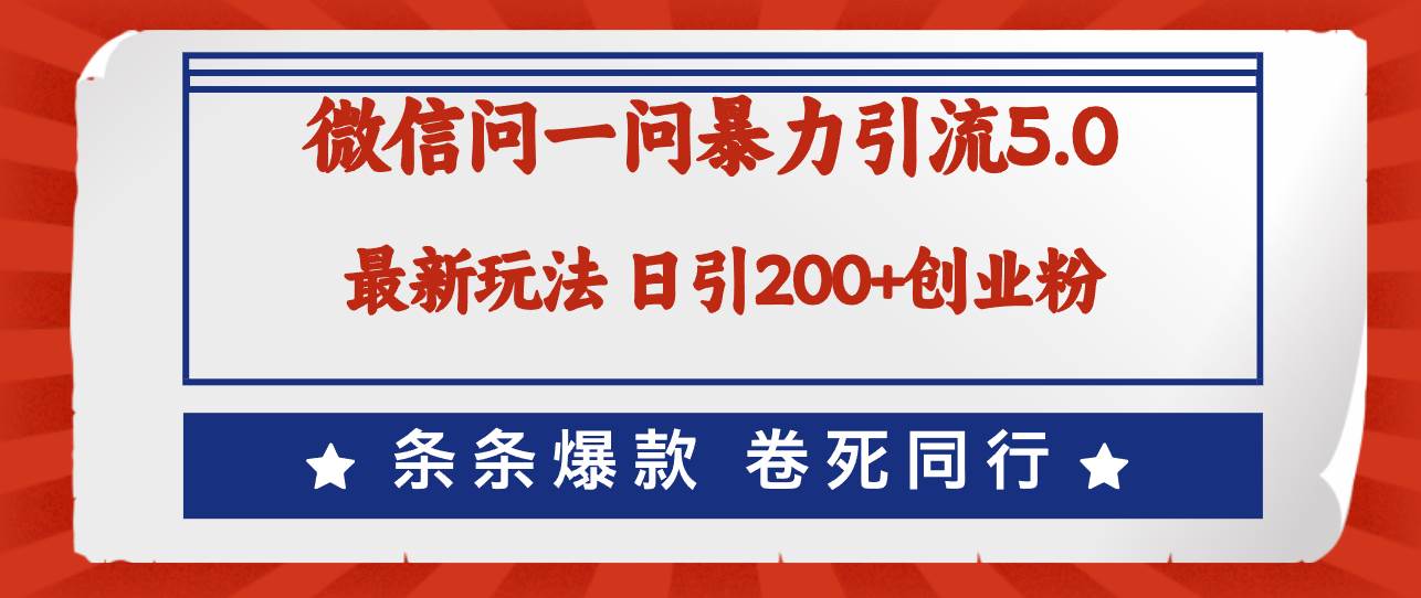 微信问一问最新引流5.0，日稳定引流200+创业粉，加爆微信，卷死同行-最新项目