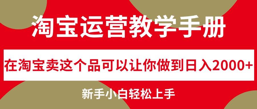 淘宝运营教学手册，在淘宝卖这个品可以让你做到日入2000+，新手小白轻…-最新项目