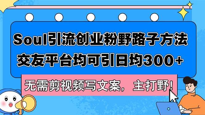 Soul引流创业粉野路子方法，交友平台均可引日均300+，无需剪视频写文案…-最新项目